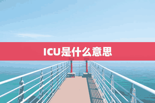 ICU是什么意思(icu是什么意思一天多少钱)